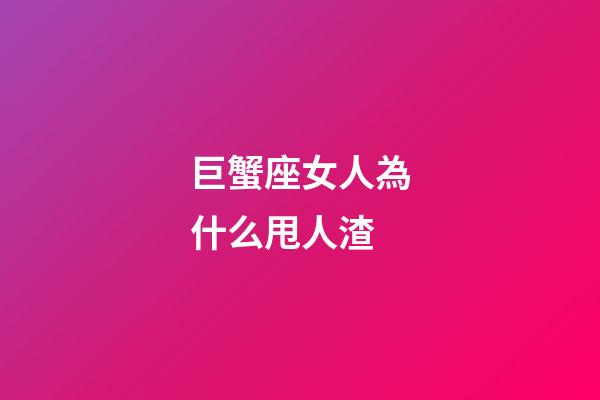 巨蟹座女人為什么甩人渣