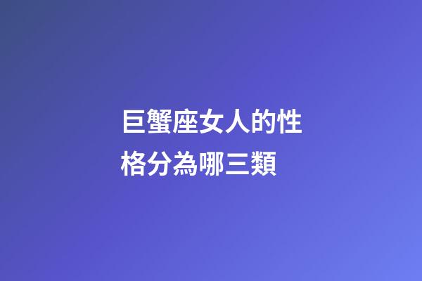 巨蟹座女人的性格分為哪三類-第1張-星座運勢-玄機派