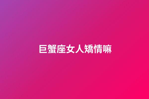 巨蟹座女人矯情嘛-第1張-星座運勢-玄機派