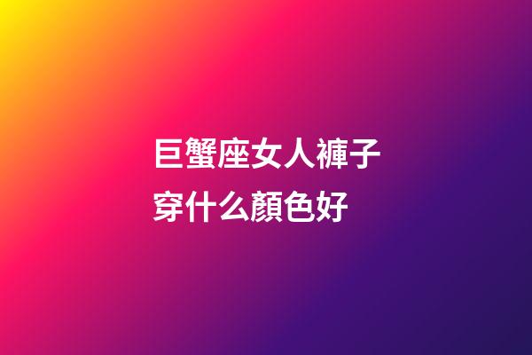 巨蟹座女人褲子穿什么顏色好-第1張-星座運勢-玄機派