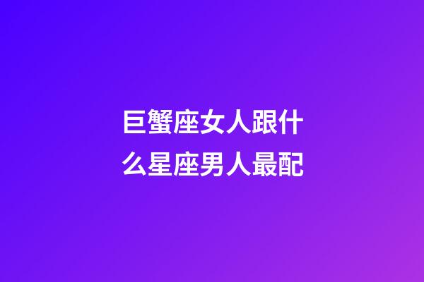 巨蟹座女人跟什么星座男人最配-第1張-星座運(yùn)勢(shì)-玄機(jī)派