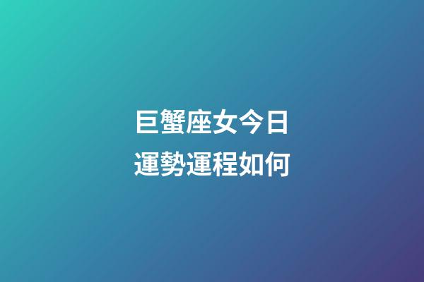 巨蟹座女今日運勢運程如何-第1張-星座運勢-玄機派
