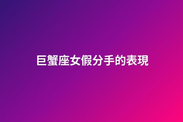 巨蟹座女假分手的表現-第1張-星座運勢-玄機派