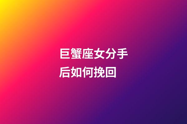 巨蟹座女分手后如何挽回-第1張-星座運勢-玄機派
