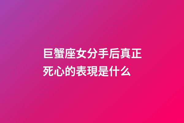 巨蟹座女分手后真正死心的表現是什么-第1張-星座運勢-玄機派