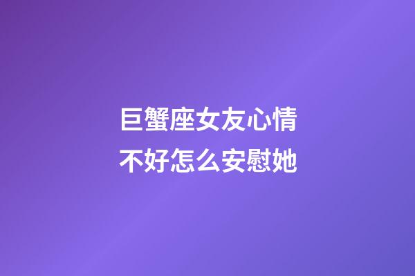 巨蟹座女友心情不好怎么安慰她-第1張-星座運勢-玄機派