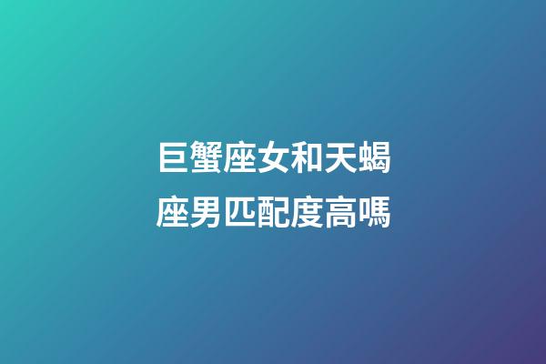 巨蟹座女和天蝎座男匹配度高嗎-第1張-星座運勢-玄機派