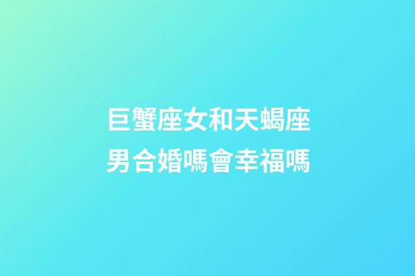 巨蟹座女和天蝎座男合婚嗎會幸福嗎-第1張-星座運勢-玄機派