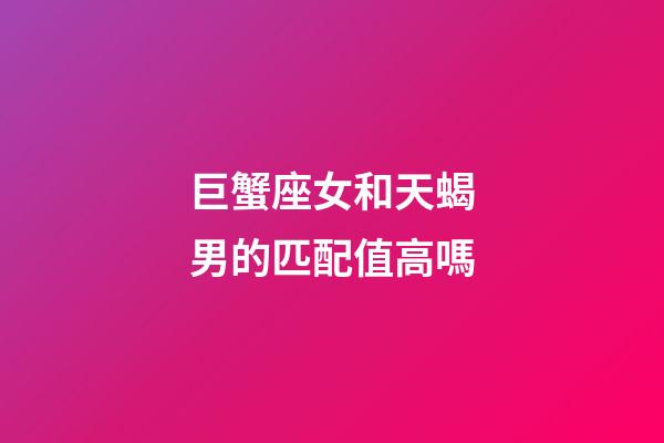巨蟹座女和天蝎男的匹配值高嗎-第1張-星座運勢-玄機派