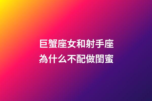 巨蟹座女和射手座為什么不配做閨蜜-第1張-星座運勢-玄機派