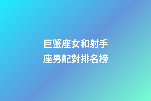 巨蟹座女和射手座男配對排名榜-第1張-星座運勢-玄機派