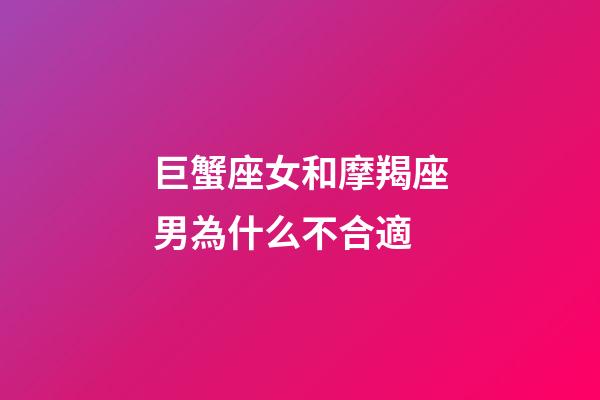 巨蟹座女和摩羯座男為什么不合適-第1張-星座運勢-玄機派
