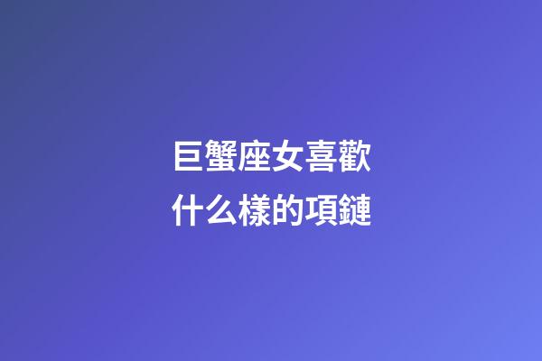 巨蟹座女喜歡什么樣的項鏈