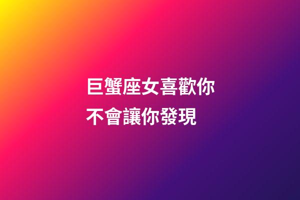 巨蟹座女喜歡你不會讓你發現-第1張-星座運勢-玄機派
