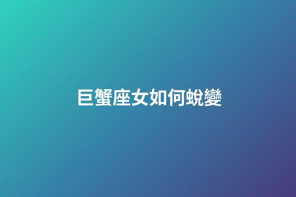 巨蟹座女如何蛻變-第1張-星座運勢-玄機派