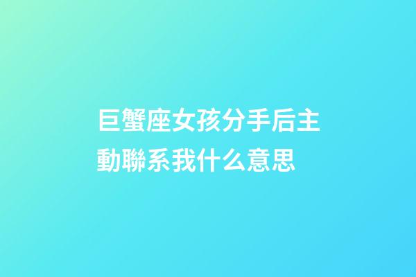 巨蟹座女孩分手后主動聯系我什么意思-第1張-星座運勢-玄機派