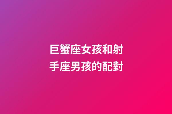 巨蟹座女孩和射手座男孩的配對-第1張-星座運勢-玄機派