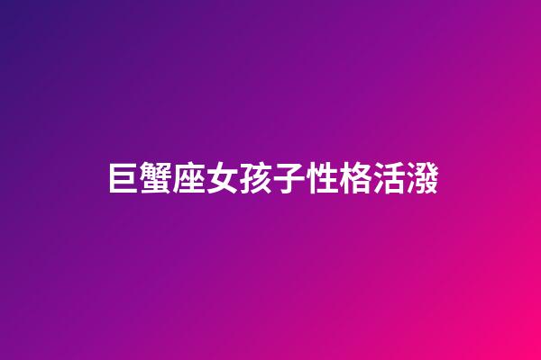 巨蟹座女孩子性格活潑-第1張-星座運勢-玄機派