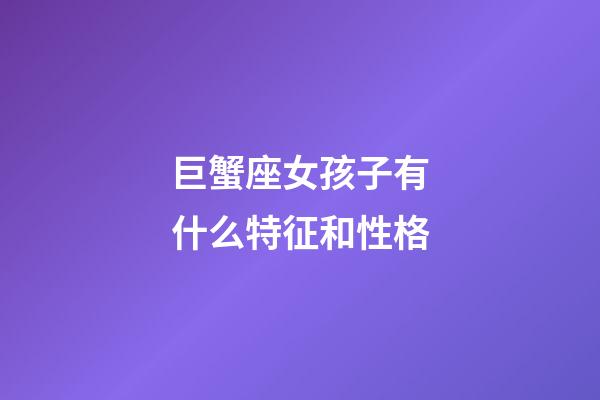 巨蟹座女孩子有什么特征和性格-第1張-星座運勢-玄機派