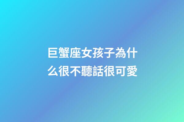 巨蟹座女孩子為什么很不聽話很可愛-第1張-星座運勢-玄機派