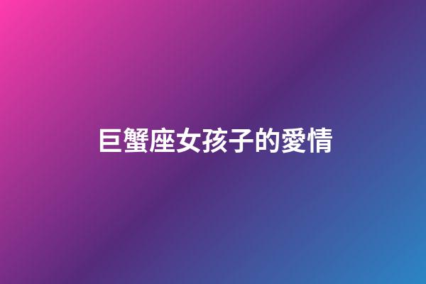 巨蟹座女孩子的愛情-第1張-星座運勢-玄機派
