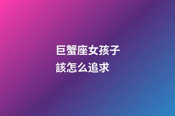 巨蟹座女孩子該怎么追求-第1張-星座運勢-玄機派