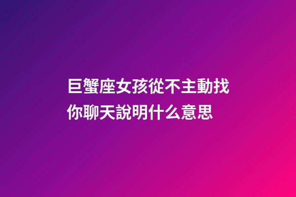 巨蟹座女孩從不主動找你聊天說明什么意思-第1張-星座運勢-玄機派