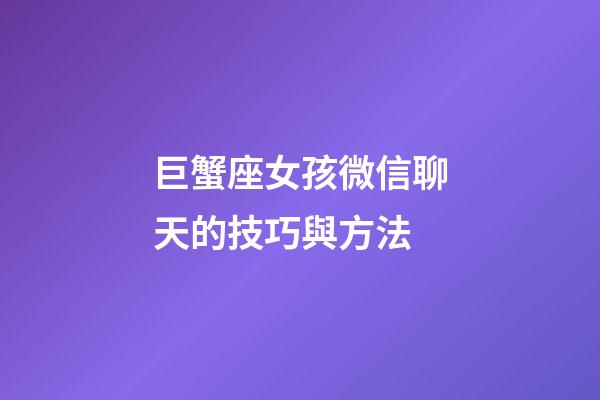 巨蟹座女孩微信聊天的技巧與方法-第1張-星座運勢-玄機派