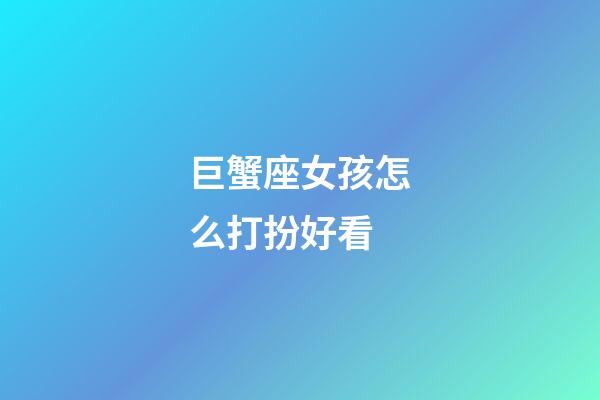 巨蟹座女孩怎么打扮好看-第1張-星座運勢-玄機派
