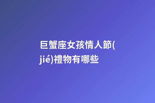 巨蟹座女孩情人節(jié)禮物有哪些-第1張-星座運勢-玄機派