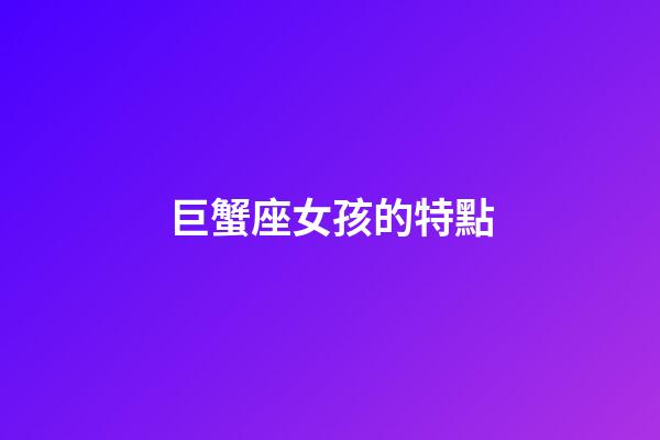 巨蟹座女孩的特點-第1張-星座運勢-玄機派