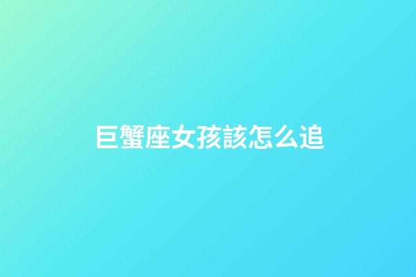 巨蟹座女孩該怎么追-第1張-星座運勢-玄機派