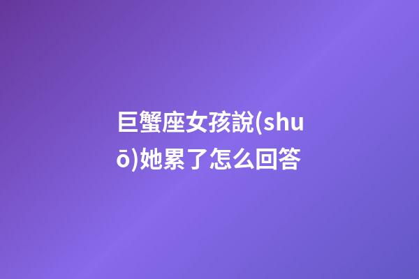巨蟹座女孩說(shuō)她累了怎么回答-第1張-星座運(yùn)勢(shì)-玄機(jī)派