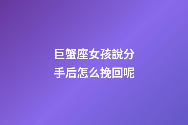 巨蟹座女孩說分手后怎么挽回呢-第1張-星座運勢-玄機派
