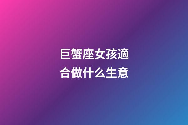 巨蟹座女孩適合做什么生意-第1張-星座運勢-玄機派