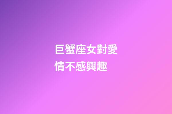 巨蟹座女對愛情不感興趣-第1張-星座運勢-玄機派