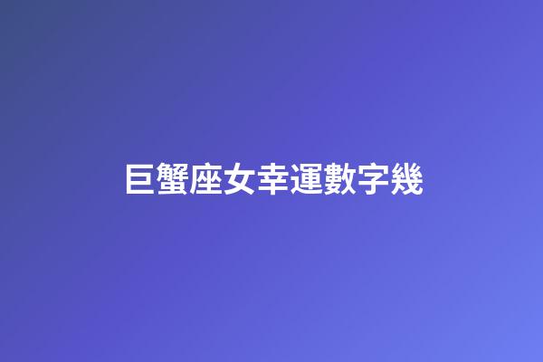 巨蟹座女幸運數字幾-第1張-星座運勢-玄機派