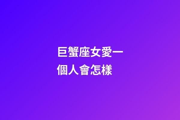 巨蟹座女愛一個人會怎樣-第1張-星座運勢-玄機派