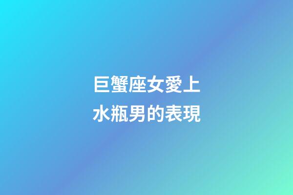 巨蟹座女愛上水瓶男的表現-第1張-星座運勢-玄機派