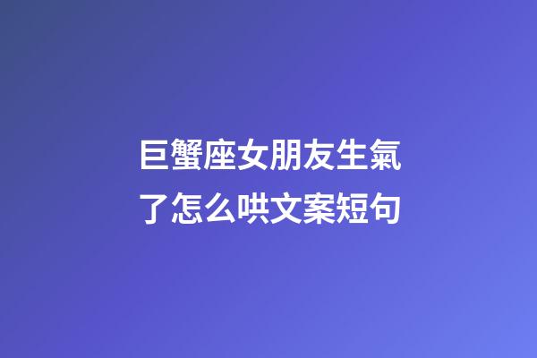 巨蟹座女朋友生氣了怎么哄文案短句
