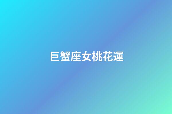 巨蟹座女桃花運-第1張-星座運勢-玄機派