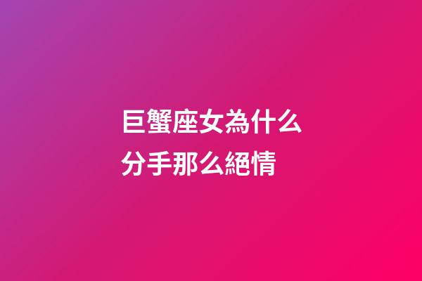 巨蟹座女為什么分手那么絕情-第1張-星座運勢-玄機派