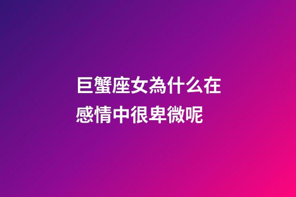 巨蟹座女為什么在感情中很卑微呢
