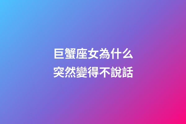 巨蟹座女為什么突然變得不說話