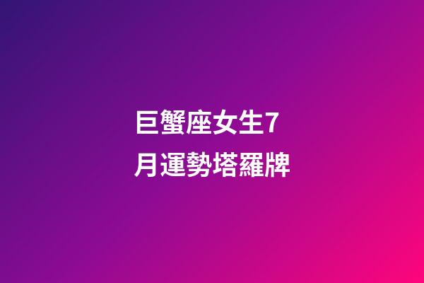 巨蟹座女生7月運勢塔羅牌-第1張-星座運勢-玄機派