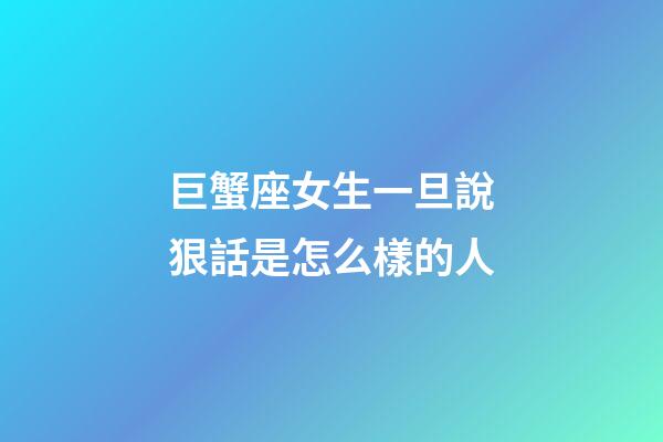 巨蟹座女生一旦說狠話是怎么樣的人-第1張-星座運勢-玄機派