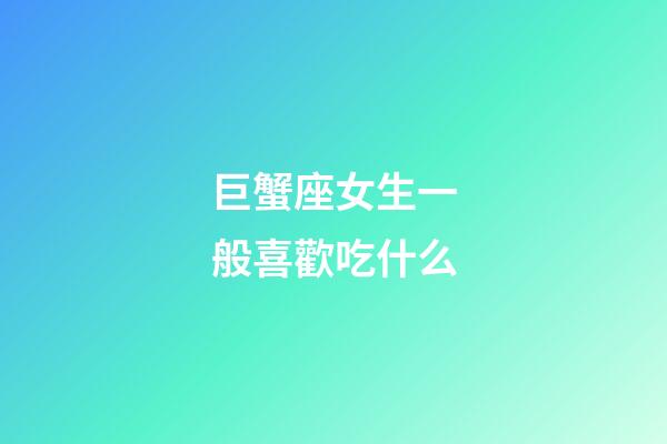 巨蟹座女生一般喜歡吃什么