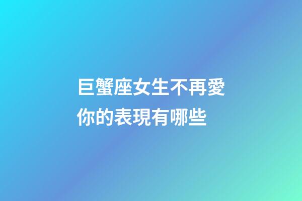 巨蟹座女生不再愛你的表現有哪些-第1張-星座運勢-玄機派