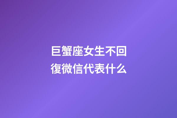 巨蟹座女生不回復微信代表什么-第1張-星座運勢-玄機派