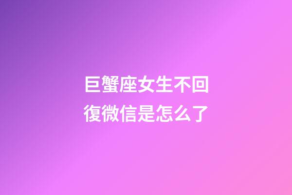 巨蟹座女生不回復微信是怎么了-第1張-星座運勢-玄機派